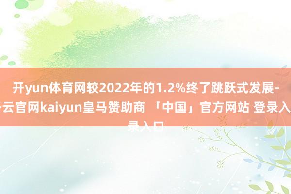 开yun体育网较2022年的1.2%终了跳跃式发展-开云官网kaiyun皇马赞助商 「中国」官方网站 登录入口