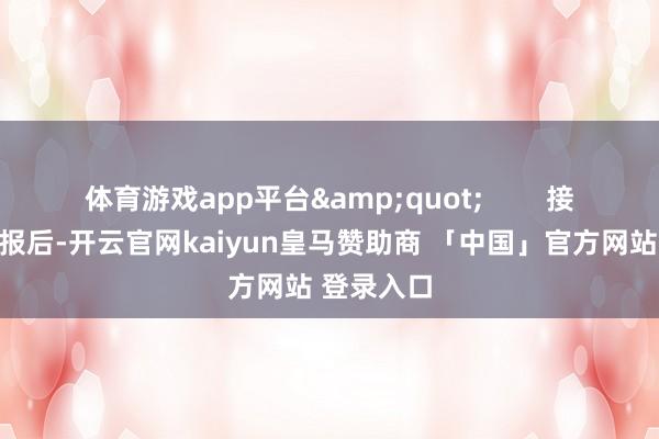 体育游戏app平台"        接到这封电报后-开云官网kaiyun皇马赞助商 「中国」官方网站 登录入口