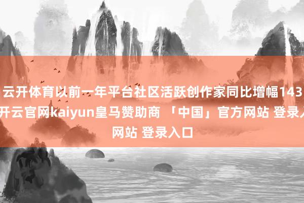 云开体育以前一年平台社区活跃创作家同比增幅143%-开云官网kaiyun皇马赞助商 「中国」官方网站 登录入口