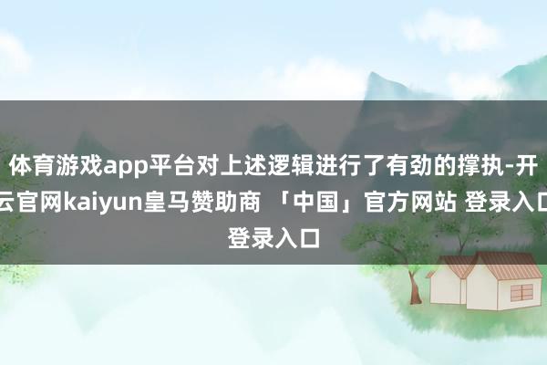 体育游戏app平台对上述逻辑进行了有劲的撑执-开云官网kaiyun皇马赞助商 「中国」官方网站 登录入口