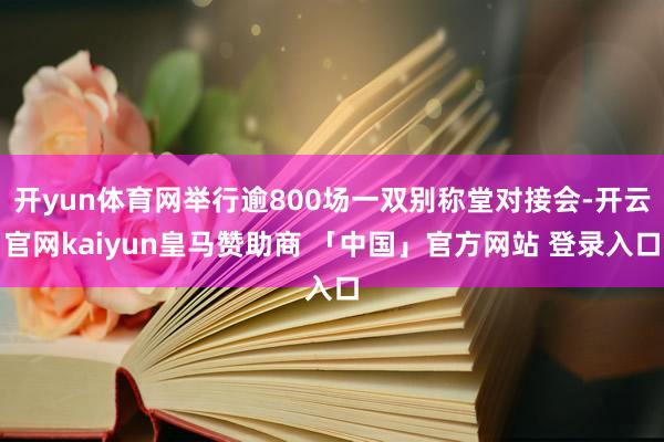 开yun体育网举行逾800场一双别称堂对接会-开云官网kaiyun皇马赞助商 「中国」官方网站 登录入口