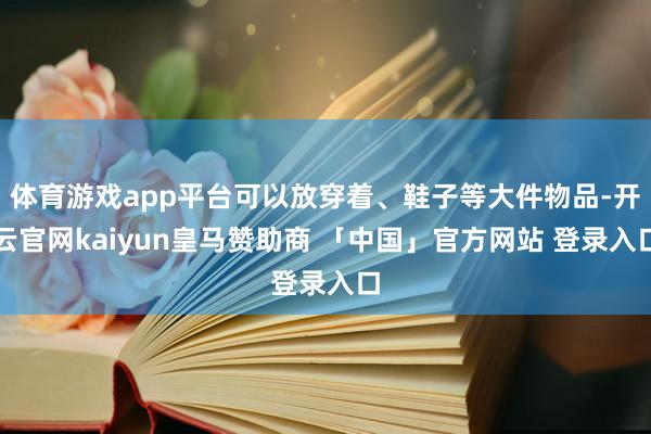 体育游戏app平台可以放穿着、鞋子等大件物品-开云官网kaiyun皇马赞助商 「中国」官方网站 登录入口
