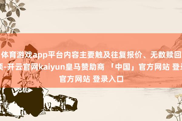 体育游戏app平台内容主要触及往复报价、无数赎回等事项-开云官网kaiyun皇马赞助商 「中国」官方网站 登录入口