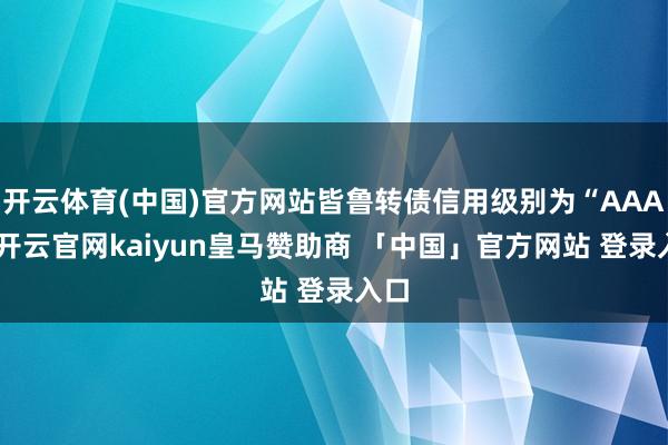 开云体育(中国)官方网站皆鲁转债信用级别为“AAA”-开云官网kaiyun皇马赞助商 「中国」官方网站 登录入口
