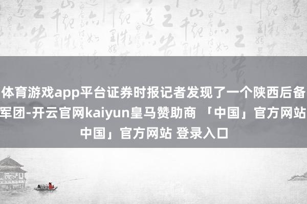 体育游戏app平台证券时报记者发现了一个陕西后备上市企业军团-开云官网kaiyun皇马赞助商 「中国」官方网站 登录入口