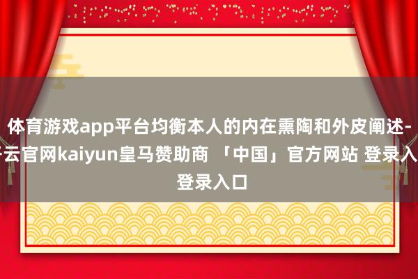 体育游戏app平台均衡本人的内在熏陶和外皮阐述-开云官网kaiyun皇马赞助商 「中国」官方网站 登录入口