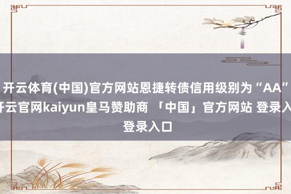 开云体育(中国)官方网站恩捷转债信用级别为“AA”-开云官网kaiyun皇马赞助商 「中国」官方网站 登录入口