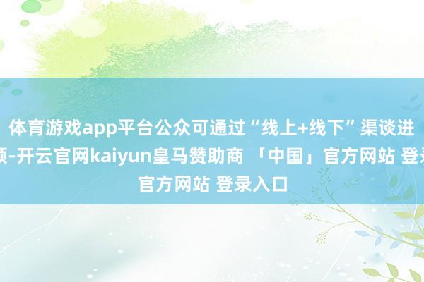 体育游戏app平台公众可通过“线上+线下”渠谈进行申领-开云官网kaiyun皇马赞助商 「中国」官方网站 登录入口
