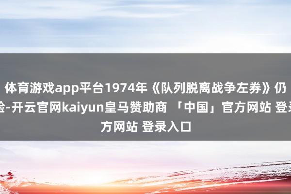 体育游戏app平台1974年《队列脱离战争左券》仍然灵验-开云官网kaiyun皇马赞助商 「中国」官方网站 登录入口