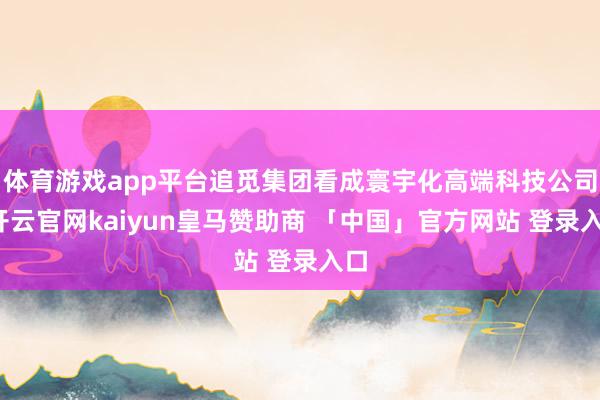 体育游戏app平台追觅集团看成寰宇化高端科技公司-开云官网kaiyun皇马赞助商 「中国」官方网站 登录入口