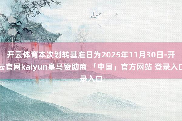 开云体育本次划转基准日为2025年11月30日-开云官网kaiyun皇马赞助商 「中国」官方网站 登录入口