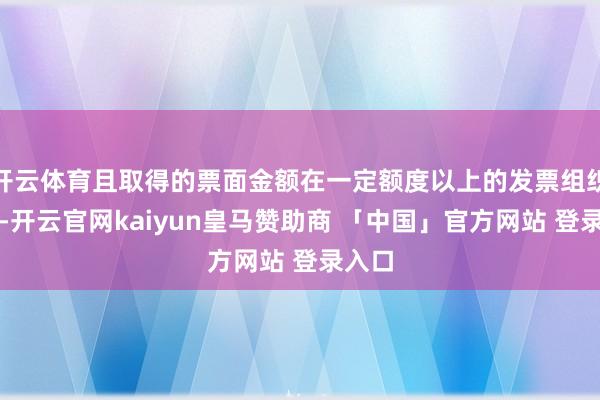 开云体育且取得的票面金额在一定额度以上的发票组织抽奖-开云官网kaiyun皇马赞助商 「中国」官方网站 登录入口