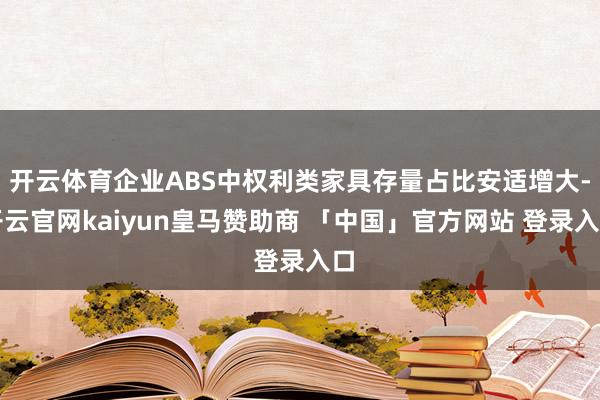 开云体育企业ABS中权利类家具存量占比安适增大-开云官网kaiyun皇马赞助商 「中国」官方网站 登录入口