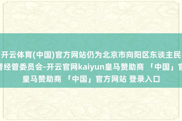 开云体育(中国)官方网站仍为北京市向阳区东谈主民政府国有金钱监督经管委员会-开云官网kaiyun皇马赞助商 「中国」官方网站 登录入口