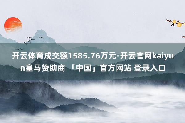 开云体育成交额1585.76万元-开云官网kaiyun皇马赞助商 「中国」官方网站 登录入口