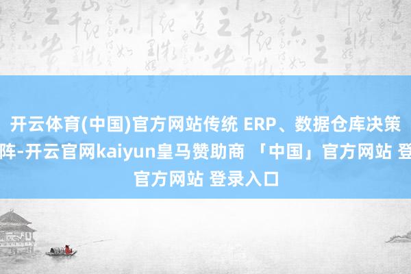 开云体育(中国)官方网站传统 ERP、数据仓库决策轮替上阵-开云官网kaiyun皇马赞助商 「中国」官方网站 登录入口