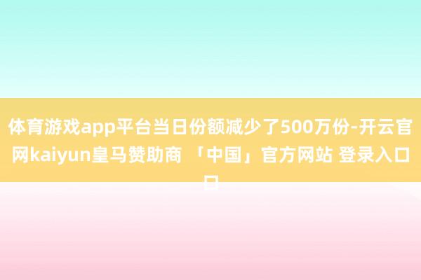 体育游戏app平台当日份额减少了500万份-开云官网kaiyun皇马赞助商 「中国」官方网站 登录入口