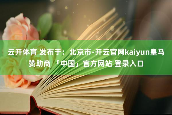 云开体育 发布于：北京市-开云官网kaiyun皇马赞助商 「中国」官方网站 登录入口