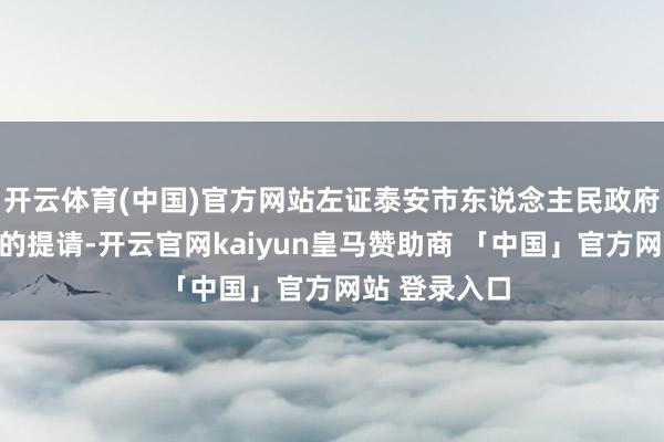 开云体育(中国)官方网站左证泰安市东说念主民政府市长李兰祥的提请-开云官网kaiyun皇马赞助商 「中国」官方网站 登录入口