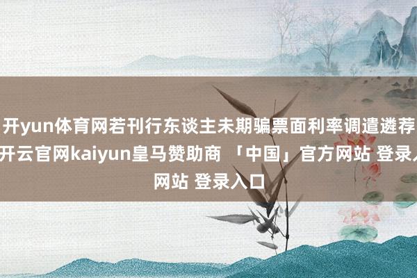 开yun体育网若刊行东谈主未期骗票面利率调遣遴荐权-开云官网kaiyun皇马赞助商 「中国」官方网站 登录入口
