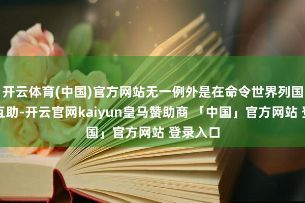 开云体育(中国)官方网站无一例外是在命令世界列国和平、互助-开云官网kaiyun皇马赞助商 「中国」官方网站 登录入口