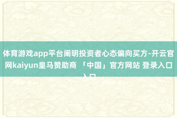 体育游戏app平台阐明投资者心态偏向买方-开云官网kaiyun皇马赞助商 「中国」官方网站 登录入口