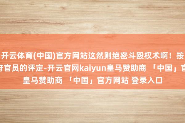 开云体育(中国)官方网站这然则绝密斗殴权术啊！按照好意思国前政府官员的评定-开云官网kaiyun皇马赞助商 「中国」官方网站 登录入口