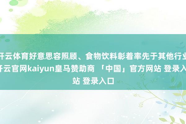 开云体育好意思容照顾、食物饮料彰着率先于其他行业-开云官网kaiyun皇马赞助商 「中国」官方网站 登录入口