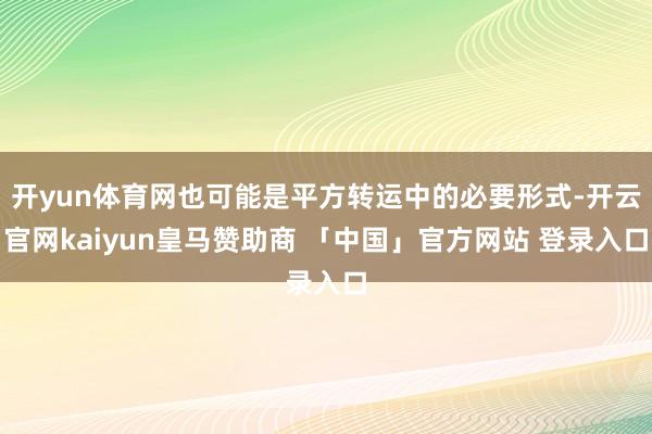 开yun体育网也可能是平方转运中的必要形式-开云官网kaiyun皇马赞助商 「中国」官方网站 登录入口