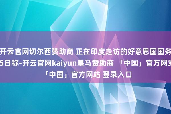 开云官网切尔西赞助商 正在印度走访的好意思国国务卿鲁比奥25日称-开云官网kaiyun皇马赞助商 「中国」官方网站 登录入口