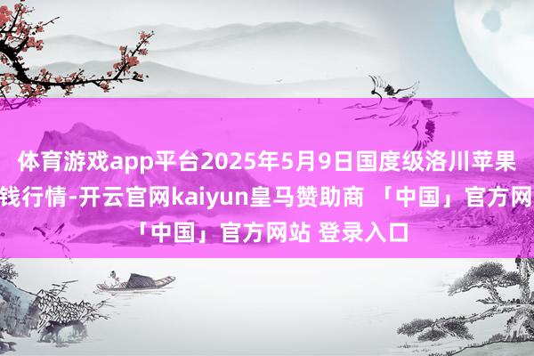 体育游戏app平台2025年5月9日国度级洛川苹果批发商场价钱行情-开云官网kaiyun皇马赞助商 「中国」官方网站 登录入口