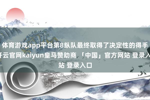 体育游戏app平台第8纵队最终取得了决定性的得手-开云官网kaiyun皇马赞助商 「中国」官方网站 登录入口