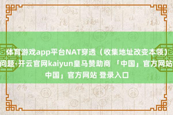 体育游戏app平台NAT穿透（收集地址改变本领）失效加重问题-开云官网kaiyun皇马赞助商 「中国」官方网站 登录入口