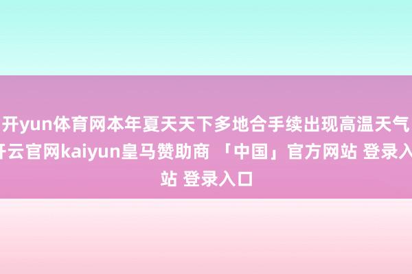 开yun体育网本年夏天天下多地合手续出现高温天气-开云官网kaiyun皇马赞助商 「中国」官方网站 登录入口