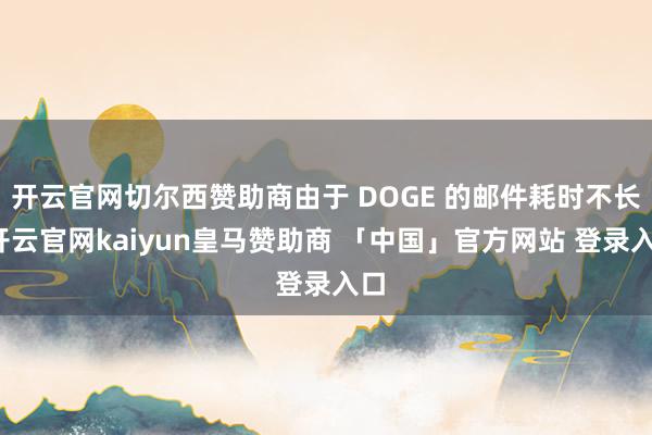 开云官网切尔西赞助商由于 DOGE 的邮件耗时不长-开云官网kaiyun皇马赞助商 「中国」官方网站 登录入口