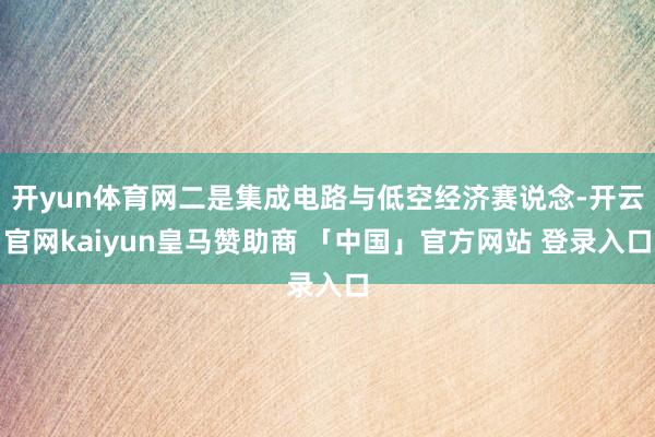 开yun体育网二是集成电路与低空经济赛说念-开云官网kaiyun皇马赞助商 「中国」官方网站 登录入口