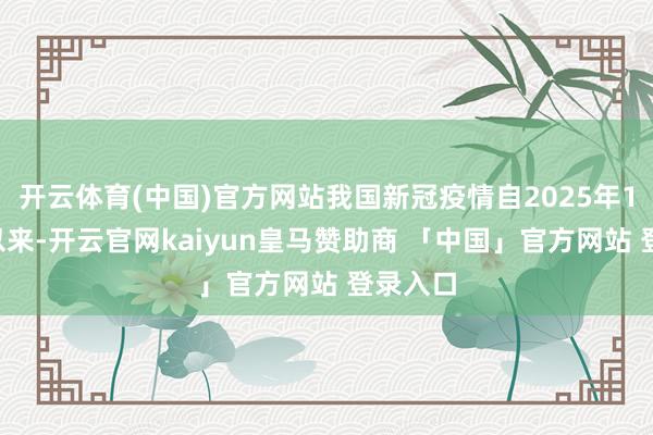 开云体育(中国)官方网站我国新冠疫情自2025年10月份以来-开云官网kaiyun皇马赞助商 「中国」官方网站 登录入口