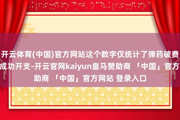 开云体育(中国)官方网站这个数字仅统计了弹药破费、作战活动等成功开支-开云官网kaiyun皇马赞助商 「中国」官方网站 登录入口